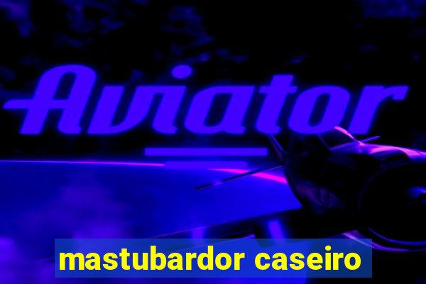 mastubardor caseiro